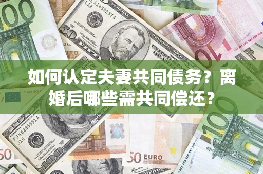 济南如何认定夫妻共同债务？离婚后哪些需共同偿还？