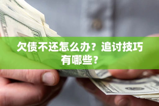 济南欠债不还怎么办？追讨技巧有哪些？