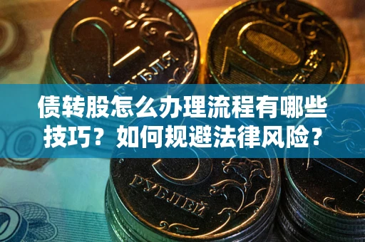 济南债转股怎么办理流程有哪些技巧？如何规避法律风险？