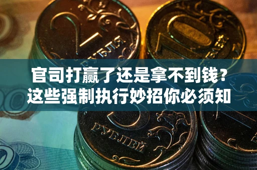 济南官司打赢了还是拿不到钱？这些强制执行妙招你必须知道