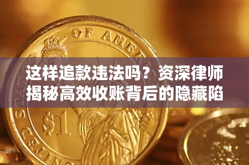 济南这样追款违法吗？资深律师揭秘高效收账背后的隐藏陷阱
