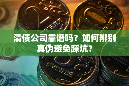 济南清债公司靠谱吗？如何辨别真伪避免踩坑？