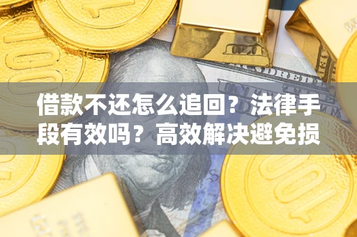 济南借款不还怎么追回？法律手段有效吗？高效解决避免损失