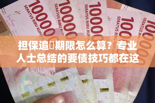 济南担保追償期限怎么算？专业人士总结的要债技巧都在这里了