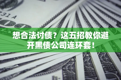 济南想合法讨债？这五招教你避开黑债公司连环套！