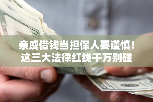 济南亲戚借钱当担保人要谨慎！这三大法律红线千万别碰