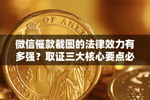 济南微信催款截图的法律效力有多强？取证三大核心要点必须知道！