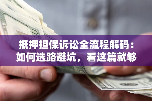 济南抵押担保诉讼全流程解码：如何选路避坑，看这篇就够了