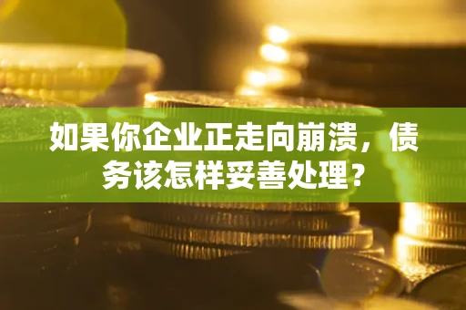 济南如果你企业正走向崩溃，债务该怎样妥善处理？
