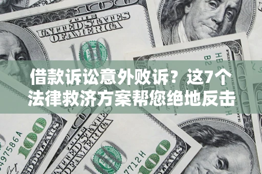 济南借款诉讼意外败诉？这7个法律救济方案帮您绝地反击！