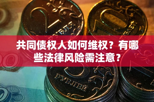 济南共同债权人如何维权？有哪些法律风险需注意？