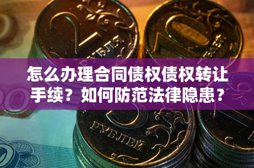 济南怎么办理合同债权债权转让手续？如何防范法律隐患？