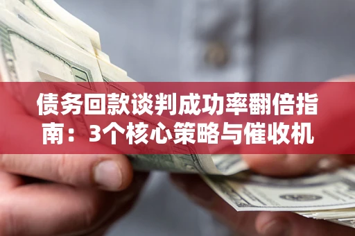 济南债务回款谈判成功率翻倍指南：3个核心策略与催收机构避坑法则