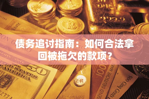 济南债务追讨指南：如何合法拿回被拖欠的款项？