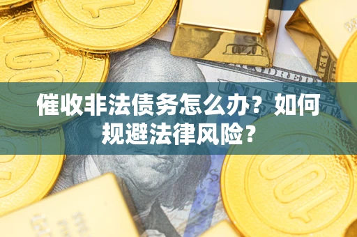 济南催收非法债务怎么办？如何规避法律风险？