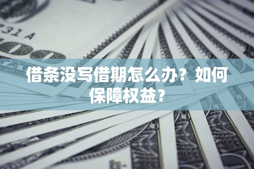 济南借条没写借期怎么办？如何保障权益？