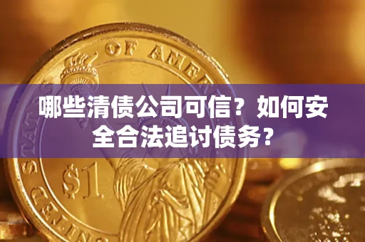 济南哪些清债公司可信？如何安全合法追讨债务？
