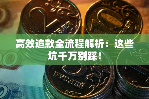 济南高效追款全流程解析：这些坑千万别踩！