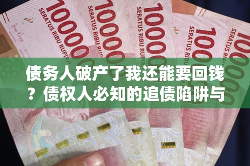 济南债务人破产了我还能要回钱？债权人必知的追债陷阱与破局之道