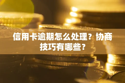 济南信用卡逾期怎么处理？协商技巧有哪些？