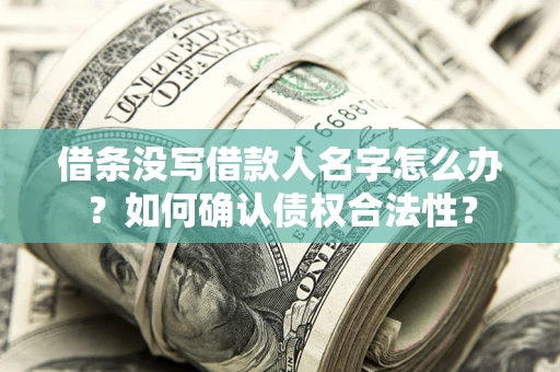 济南借条没写借款人名字怎么办？如何确认债权合法性？