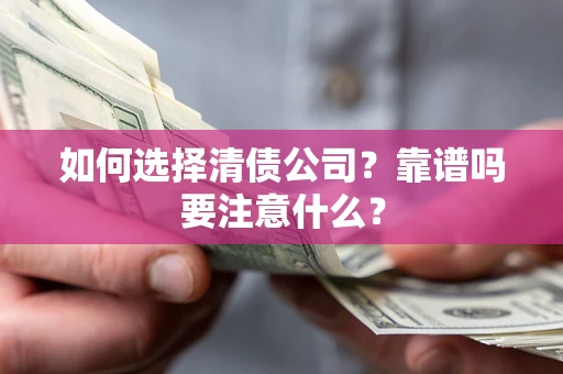 济南如何选择清债公司？靠谱吗要注意什么？