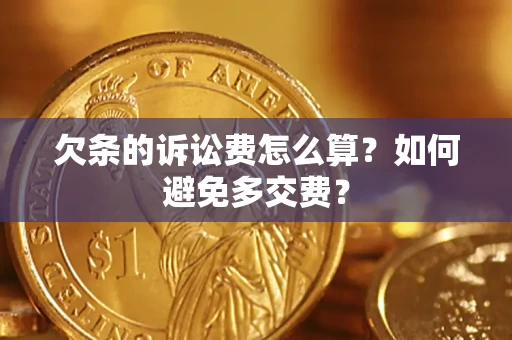 济南欠条的诉讼费怎么算？如何避免多交费？