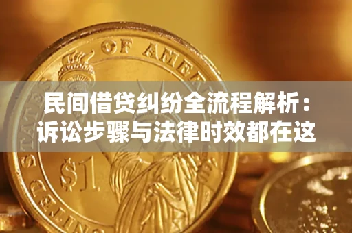济南民间借贷纠纷全流程解析：诉讼步骤与法律时效都在这儿了