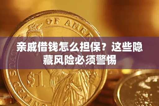 济南亲戚借钱怎么担保？这些隐藏风险必须警惕