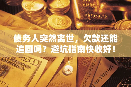 济南债务人突然离世，欠款还能追回吗？避坑指南快收好！
