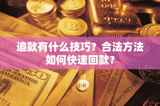 济南追款有什么技巧？合法方法如何快速回款？
