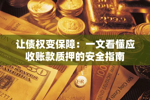 济南让债权变保障：一文看懂应收账款质押的安全指南