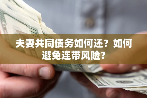 济南夫妻共同债务如何还？如何避免连带风险？