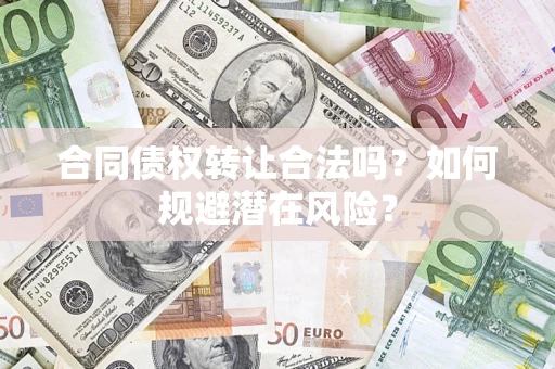济南合同债权转让合法吗?如何规避潜在风险? 济南合同债权转让合法吗?如何规避潜在风险?