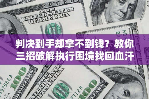 济南判决到手却拿不到钱？教你三招破解执行困境找回血汗钱