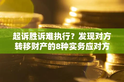 济南起诉胜诉难执行？发现对方转移财产的8种实务应对方案