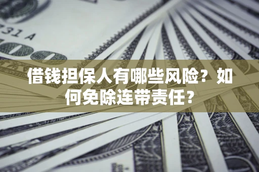 济南借钱担保人有哪些风险？如何免除连带责任？