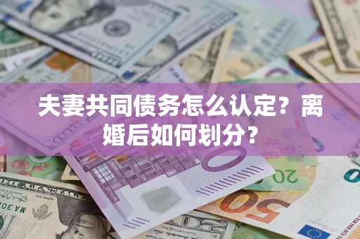 济南夫妻共同债务怎么认定？离婚后如何划分？