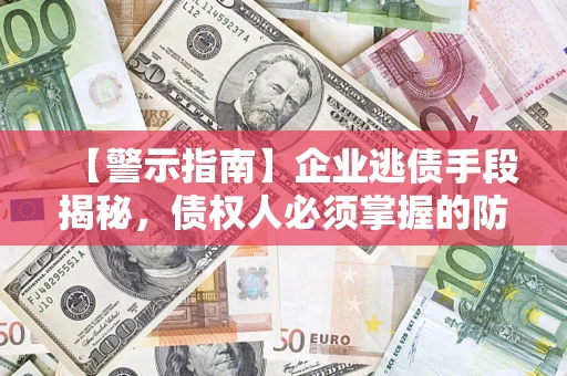 济南【警示指南】企业逃债手段揭秘，债权人必须掌握的防坑宝典