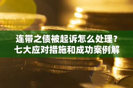 济南连带之债被起诉怎么处理？七大应对措施和成功案例解析