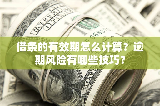 济南借条的有效期怎么计算？逾期风险有哪些技巧？