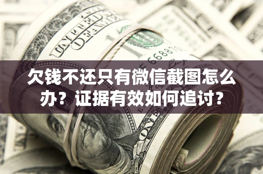 济南欠钱不还只有微信截图怎么办？证据有效如何追讨？