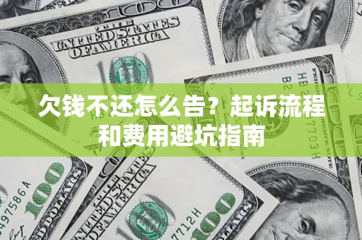 济南欠钱不还怎么告?起诉流程和费用避坑指南 济南欠钱不还怎么告?起诉流程和费用避坑指南
