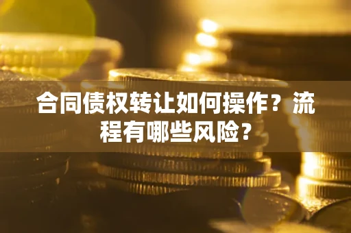 济南合同债权转让如何操作？流程有哪些风险？