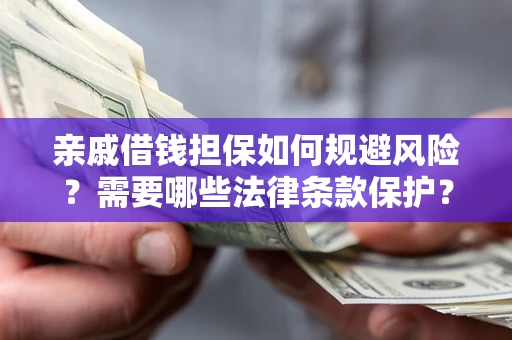 济南亲戚借钱担保如何规避风险？需要哪些法律条款保护？