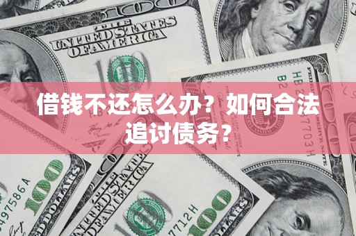 济南借钱不还怎么办？如何合法追讨债务？