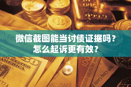 济南微信截图能当讨债证据吗？怎么起诉更有效？