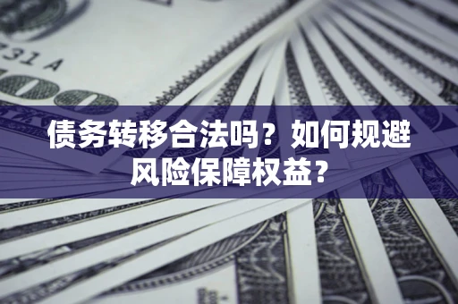 济南债务转移合法吗？如何规避风险保障权益？