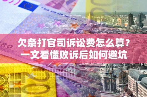 济南欠条打官司诉讼费怎么算？一文看懂败诉后如何避坑