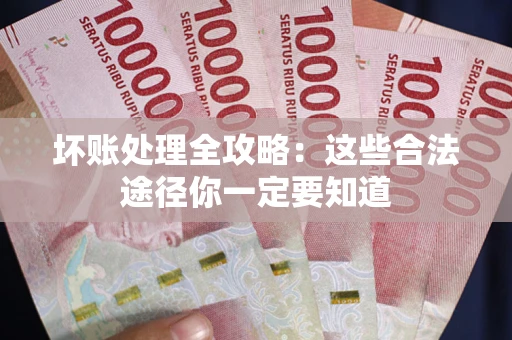 济南坏账处理全攻略：这些合法途径你一定要知道